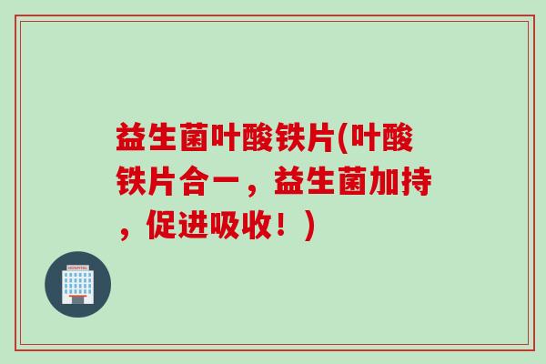 益生菌叶酸铁片(叶酸铁片合一,益生菌加持,促进吸收!) 益生菌叶酸铁片(叶酸铁片合一,益生菌加持,促进吸收!)