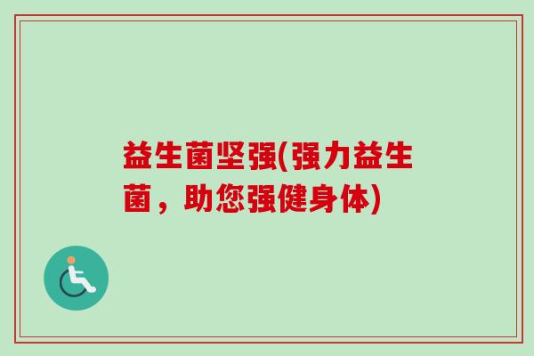 益生菌坚强(强力益生菌，助您强健身体)