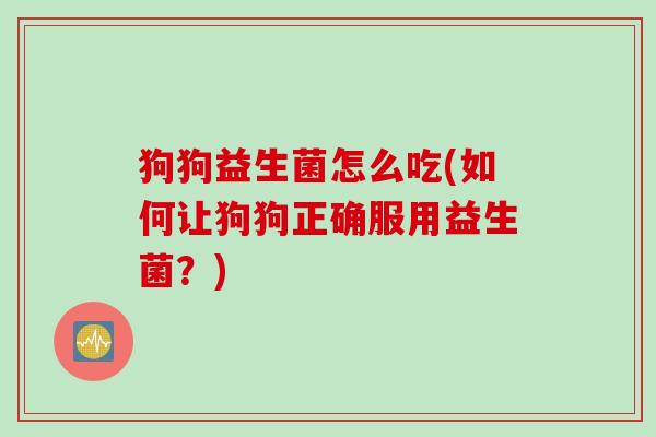 狗狗益生菌怎么吃(如何让狗狗正确服用益生菌？)