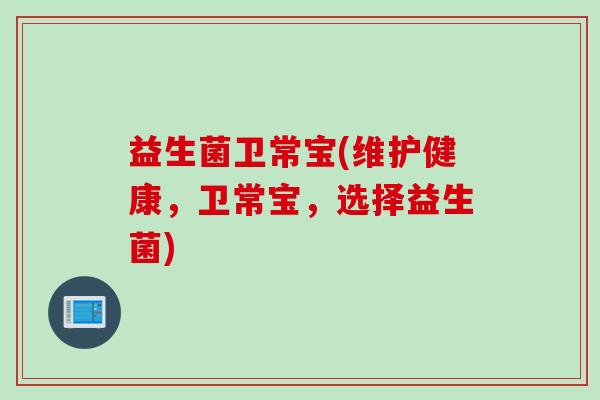 益生菌卫常宝(维护健康，卫常宝，选择益生菌)