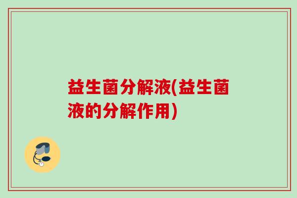 益生菌分解液(益生菌液的分解作用)