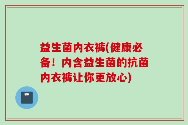 益生菌内衣裤(健康必备！内含益生菌的抗菌内衣裤让你更放心)