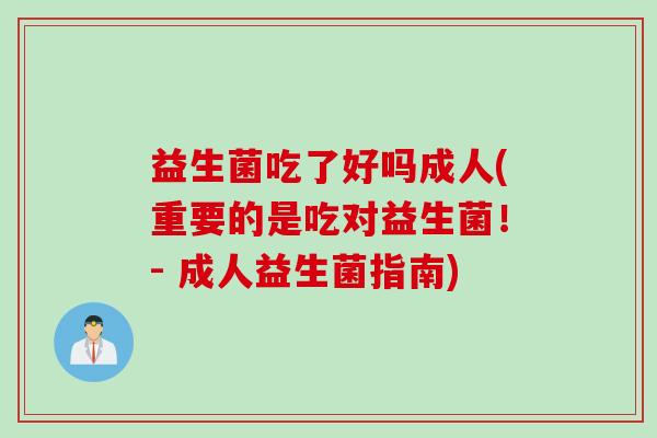 益生菌吃了好吗成人(重要的是吃对益生菌！- 成人益生菌指南)