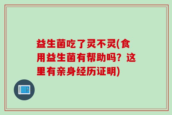 益生菌吃了灵不灵(食用益生菌有帮助吗？这里有亲身经历证明)