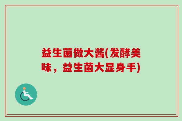 益生菌做大酱(发酵美味,益生菌大显身手) 益生菌做大酱(发酵美味,益生菌大显身手)