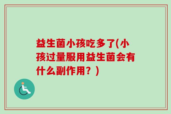 益生菌小孩吃多了(小孩过量服用益生菌会有什么副作用?) 益生菌小孩吃多了(小孩过量服用益生菌会有什么副作用?)