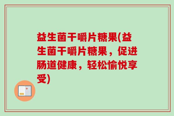 益生菌干嚼片糖果(益生菌干嚼片糖果，促进肠道健康，轻松愉悦享受)