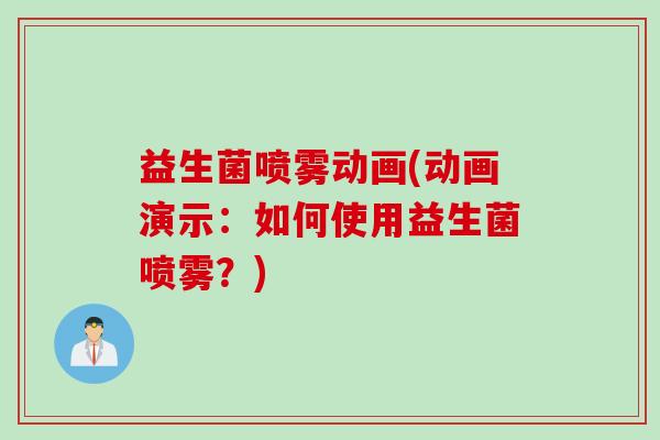 益生菌喷雾动画(动画演示:如何使用益生菌喷雾?) 益生菌喷雾动画(动画演示:如何使用益生菌喷雾?)