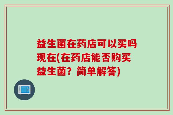 益生菌在药店可以买吗现在(在药店能否购买益生菌？简单解答)