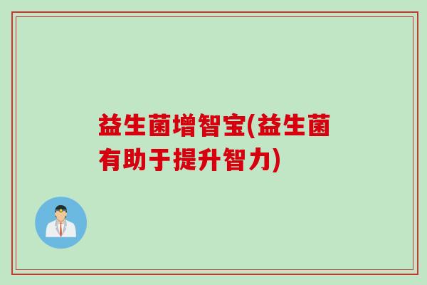 益生菌增智宝(益生菌有助于提升智力)