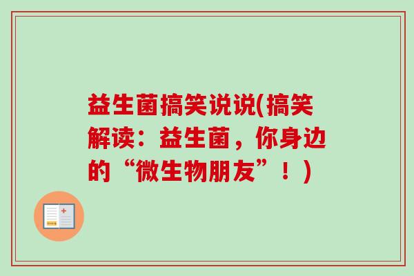 益生菌搞笑说说(搞笑解读:益生菌,你身边的“微生物朋友”!) 益生菌搞笑说说(搞笑解读:益生菌,你身边的“微生物朋友”!)