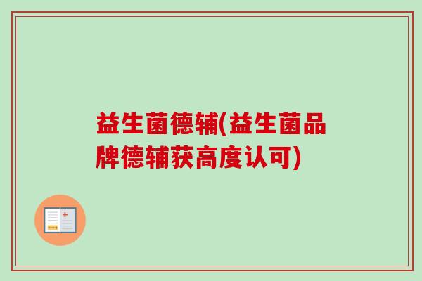 益生菌德辅(益生菌品牌德辅获高度认可)