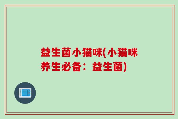 益生菌小猫咪(小猫咪养生必备：益生菌)