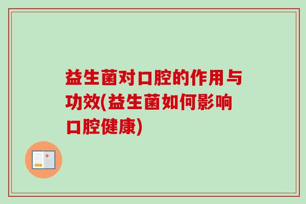 益生菌对口腔的作用与功效(益生菌如何影响口腔健康) 益生菌对口腔的作用与功效(益生菌如何影响口腔健康)