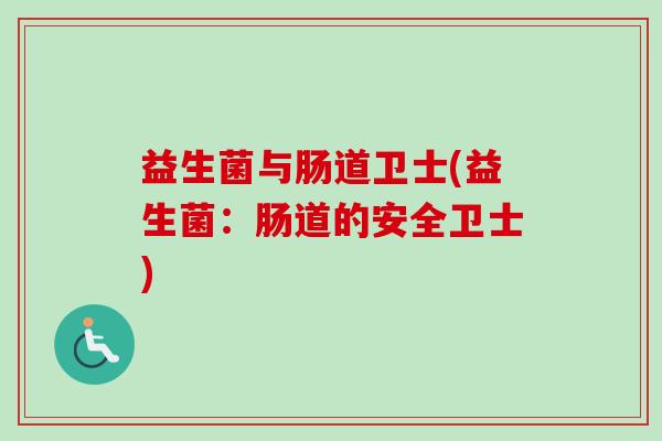 益生菌与肠道卫士(益生菌：肠道的安全卫士)