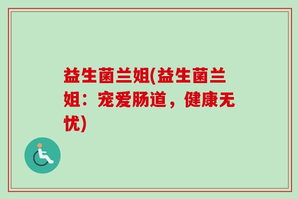 益生菌兰姐(益生菌兰姐：宠爱肠道，健康无忧)