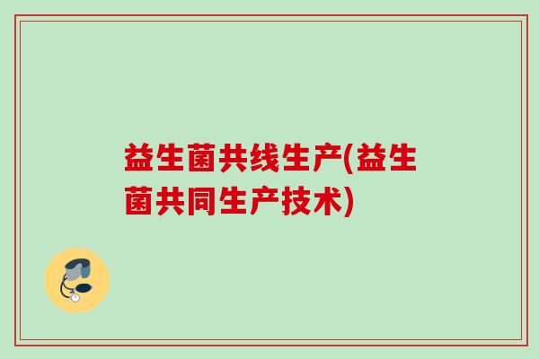 益生菌共线生产(益生菌共同生产技术)