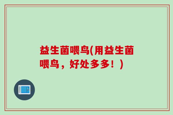 益生菌喂鸟(用益生菌喂鸟，好处多多！)