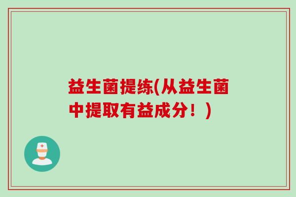 益生菌提练(从益生菌中提取有益成分！)