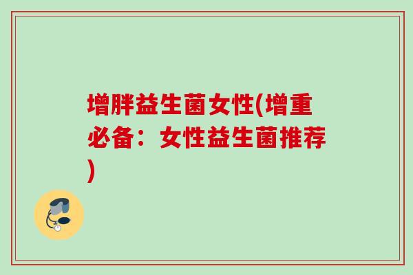 增胖益生菌女性(增重必备：女性益生菌推荐)