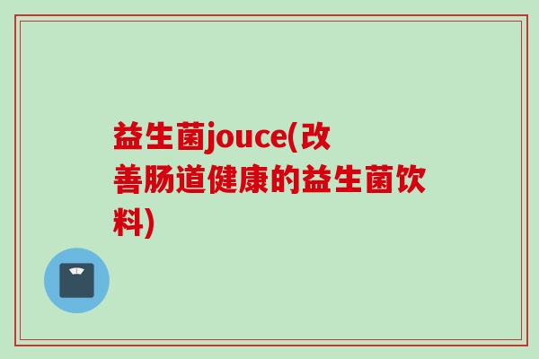 益生菌jouce(改善肠道健康的益生菌饮料)