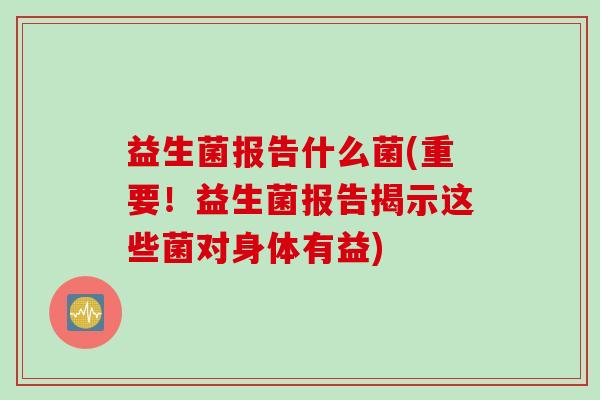 益生菌报告什么菌(重要!益生菌报告揭示这些菌对身体有益) 益生菌报告什么菌(重要!益生菌报告揭示这些菌对身体有益)