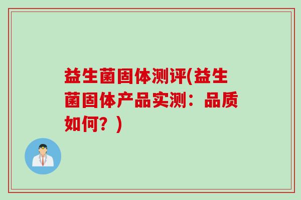 益生菌固体测评(益生菌固体产品实测：品质如何？)