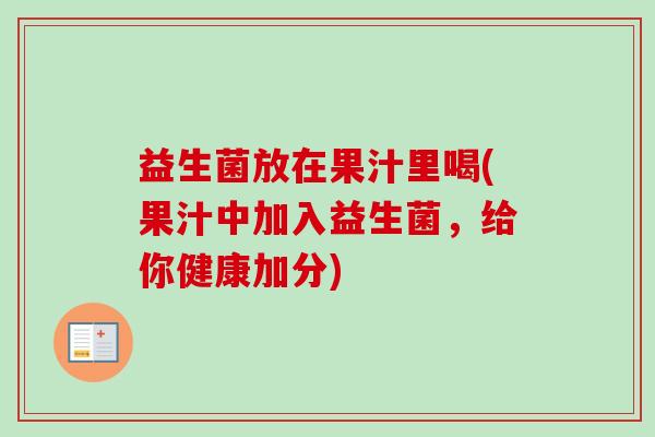 益生菌放在果汁里喝(果汁中加入益生菌,给你健康加分) 益生菌放在果汁里喝(果汁中加入益生菌,给你健康加分)