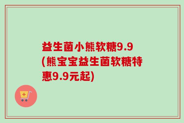 益生菌小熊软糖9.9(熊宝宝益生菌软糖特惠9.9元起)