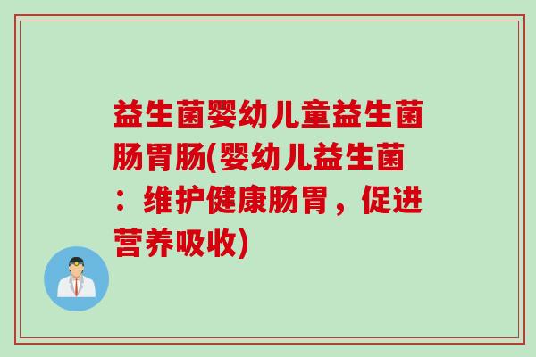 益生菌婴幼儿童益生菌肠(婴幼儿益生菌：维护健康肠胃，促进营养吸收)