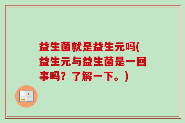 益生菌就是益生元吗(益生元与益生菌是一回事吗？了解一下。)