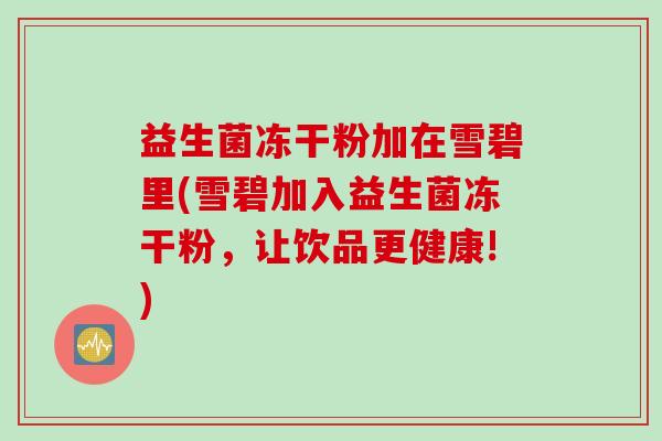 益生菌冻干粉加在雪碧里(雪碧加入益生菌冻干粉,让饮品更健康!) 益生菌冻干粉加在雪碧里(雪碧加入益生菌冻干粉,让饮品更健康!)