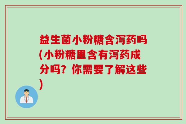 益生菌小粉糖含泻药吗(小粉糖里含有泻药成分吗？你需要了解这些)