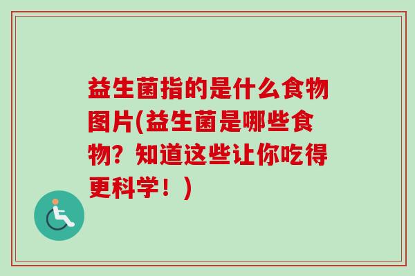 益生菌指的是什么食物图片(益生菌是哪些食物?知道这些让你吃得更科学!) 益生菌指的是什么食物图片(益生菌是哪些食物?知道这些让你吃得更科学!)