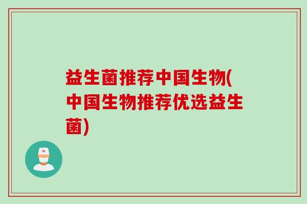 益生菌推荐中国生物(中国生物推荐优选益生菌)