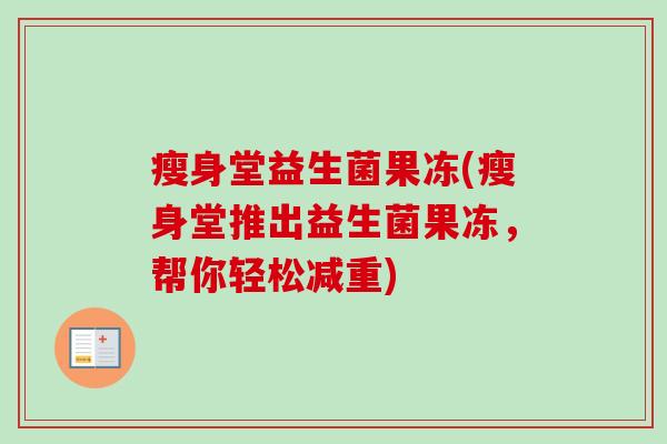 瘦身堂益生菌果冻(瘦身堂推出益生菌果冻,帮你轻松减重) 瘦身堂益生菌果冻(瘦身堂推出益生菌果冻,帮你轻松减重)