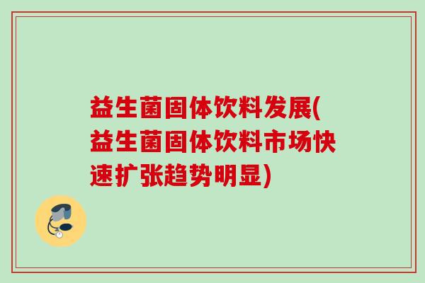 益生菌固体饮料发展(益生菌固体饮料市场快速扩张趋势明显)