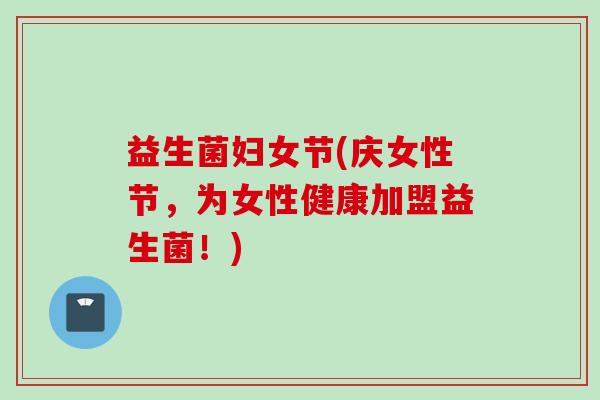 益生菌妇女节(庆女性节，为女性健康加盟益生菌！)