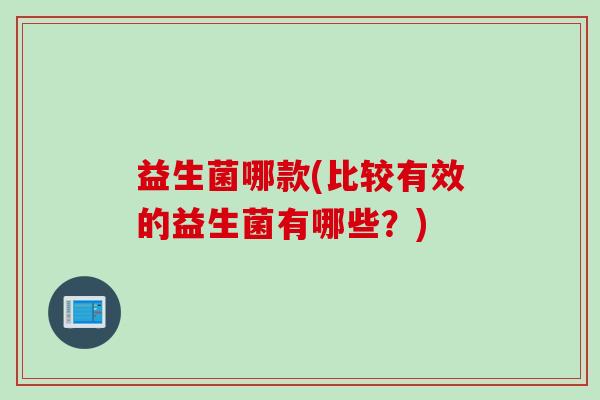 益生菌哪款(比较有效的益生菌有哪些？)