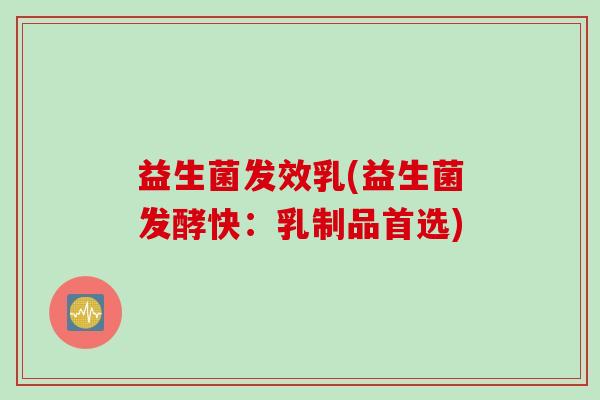 益生菌发效乳(益生菌发酵快：乳制品首选)