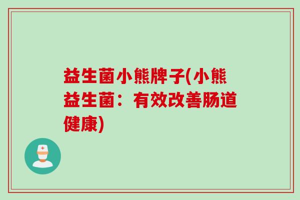 益生菌小熊牌子(小熊益生菌：有效改善肠道健康)