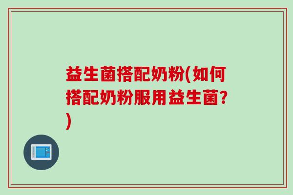 益生菌搭配奶粉(如何搭配奶粉服用益生菌?) 益生菌搭配奶粉(如何搭配奶粉服用益生菌?)