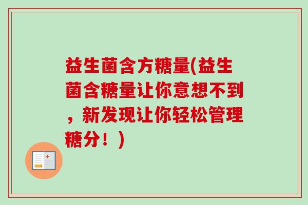 益生菌含方糖量(益生菌含糖量让你意想不到，新发现让你轻松管理糖分！)