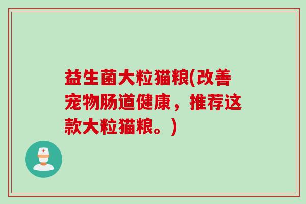 益生菌大粒猫粮(改善宠物肠道健康，推荐这款大粒猫粮。)