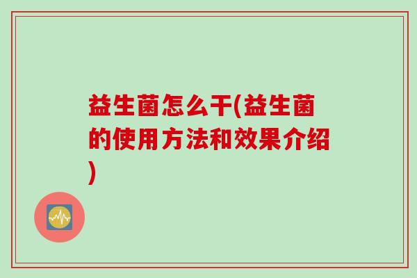 益生菌怎么干(益生菌的使用方法和效果介绍)