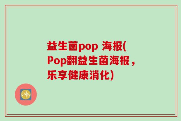 益生菌pop 海报(Pop翻益生菌海报,乐享健康消化) 益生菌pop 海报(Pop翻益生菌海报,乐享健康消化)