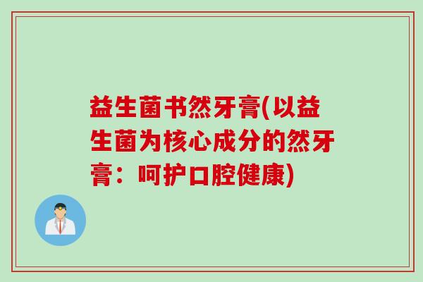 益生菌书然牙膏(以益生菌为核心成分的然牙膏：呵护口腔健康)