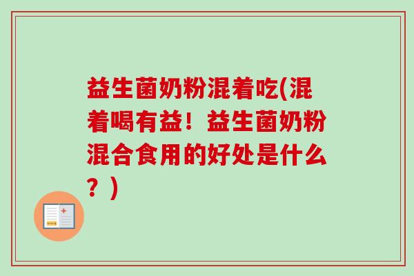益生菌奶粉混着吃(混着喝有益！益生菌奶粉混合食用的好处是什么？)