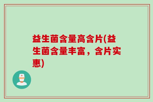 益生菌含量高含片(益生菌含量丰富,含片实惠) 益生菌含量高含片(益生菌含量丰富,含片实惠)