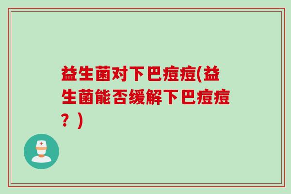 益生菌对下巴痘痘(益生菌能否缓解下巴痘痘？)